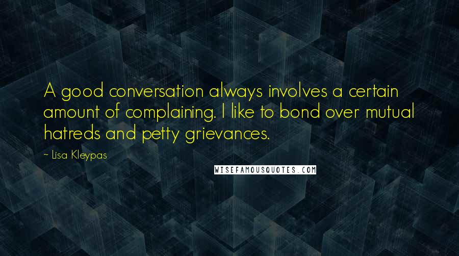 Lisa Kleypas Quotes: A good conversation always involves a certain amount of complaining. I like to bond over mutual hatreds and petty grievances.