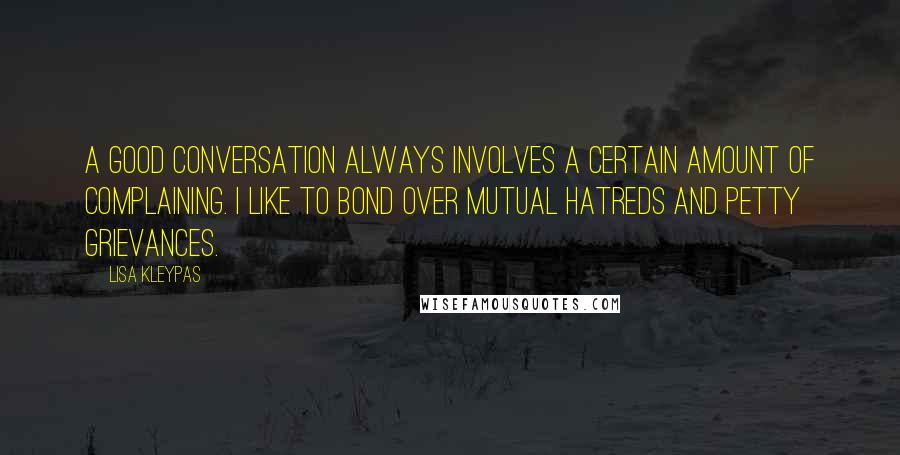 Lisa Kleypas Quotes: A good conversation always involves a certain amount of complaining. I like to bond over mutual hatreds and petty grievances.