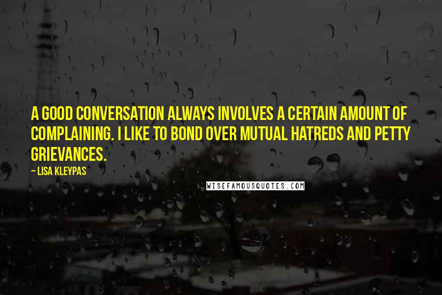 Lisa Kleypas Quotes: A good conversation always involves a certain amount of complaining. I like to bond over mutual hatreds and petty grievances.