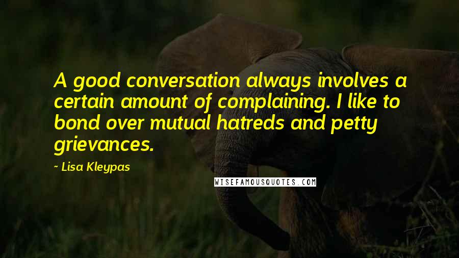 Lisa Kleypas Quotes: A good conversation always involves a certain amount of complaining. I like to bond over mutual hatreds and petty grievances.