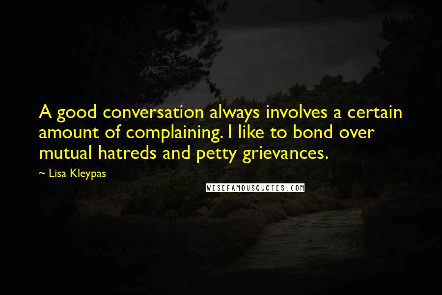 Lisa Kleypas Quotes: A good conversation always involves a certain amount of complaining. I like to bond over mutual hatreds and petty grievances.