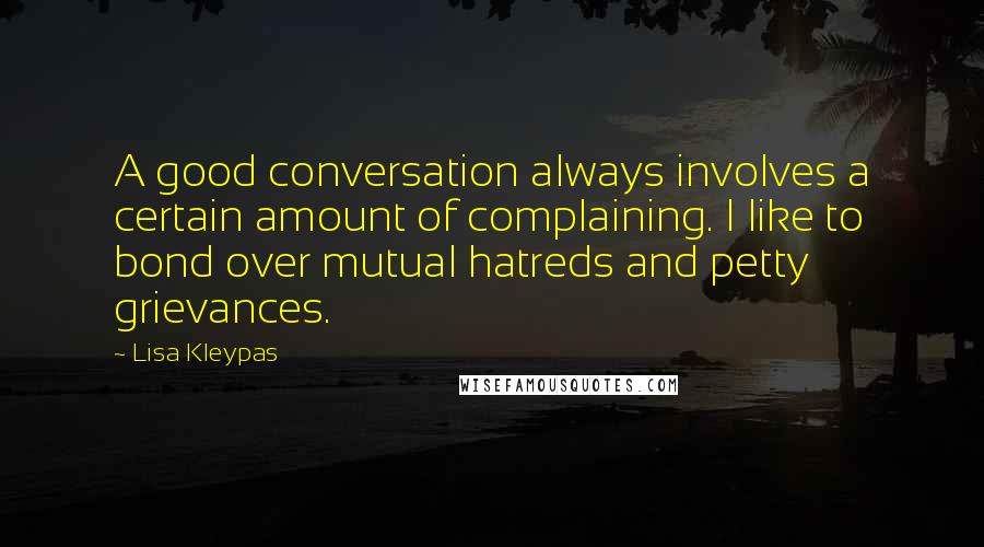 Lisa Kleypas Quotes: A good conversation always involves a certain amount of complaining. I like to bond over mutual hatreds and petty grievances.