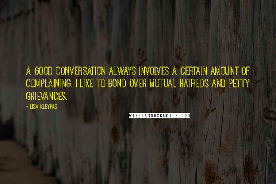 Lisa Kleypas Quotes: A good conversation always involves a certain amount of complaining. I like to bond over mutual hatreds and petty grievances.