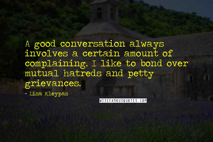 Lisa Kleypas Quotes: A good conversation always involves a certain amount of complaining. I like to bond over mutual hatreds and petty grievances.