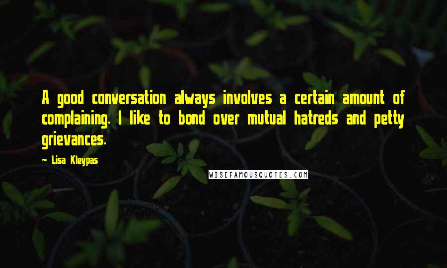 Lisa Kleypas Quotes: A good conversation always involves a certain amount of complaining. I like to bond over mutual hatreds and petty grievances.