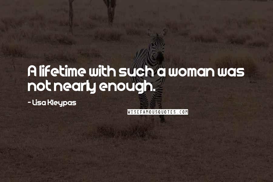 Lisa Kleypas Quotes: A lifetime with such a woman was not nearly enough.