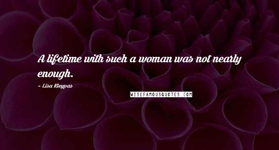 Lisa Kleypas Quotes: A lifetime with such a woman was not nearly enough.