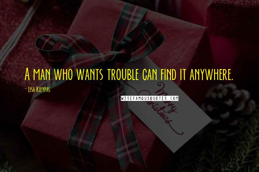 Lisa Kleypas Quotes: A man who wants trouble can find it anywhere.