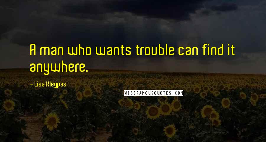 Lisa Kleypas Quotes: A man who wants trouble can find it anywhere.