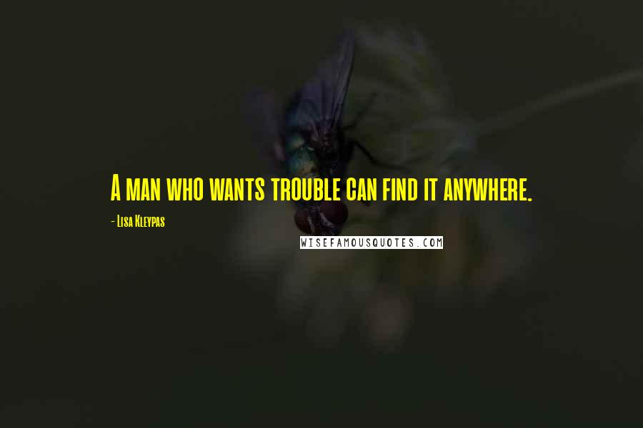 Lisa Kleypas Quotes: A man who wants trouble can find it anywhere.