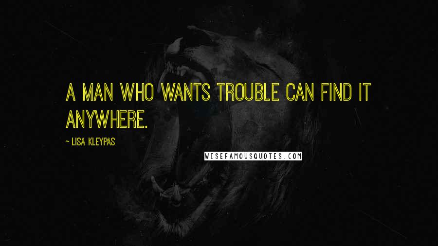 Lisa Kleypas Quotes: A man who wants trouble can find it anywhere.