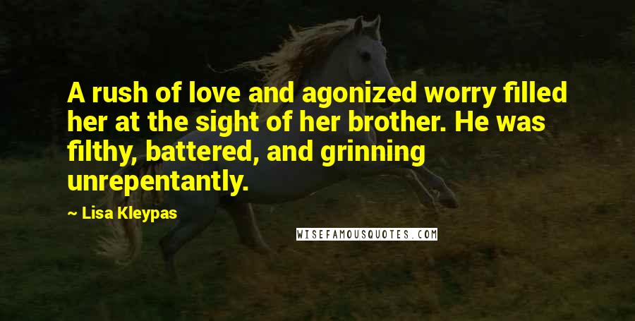 Lisa Kleypas Quotes: A rush of love and agonized worry filled her at the sight of her brother. He was filthy, battered, and grinning unrepentantly.