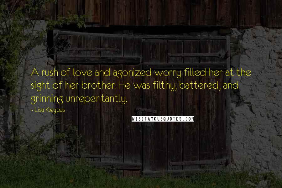 Lisa Kleypas Quotes: A rush of love and agonized worry filled her at the sight of her brother. He was filthy, battered, and grinning unrepentantly.