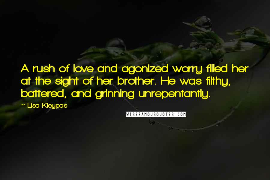 Lisa Kleypas Quotes: A rush of love and agonized worry filled her at the sight of her brother. He was filthy, battered, and grinning unrepentantly.