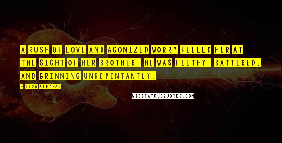 Lisa Kleypas Quotes: A rush of love and agonized worry filled her at the sight of her brother. He was filthy, battered, and grinning unrepentantly.