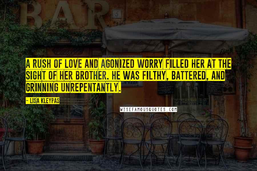 Lisa Kleypas Quotes: A rush of love and agonized worry filled her at the sight of her brother. He was filthy, battered, and grinning unrepentantly.