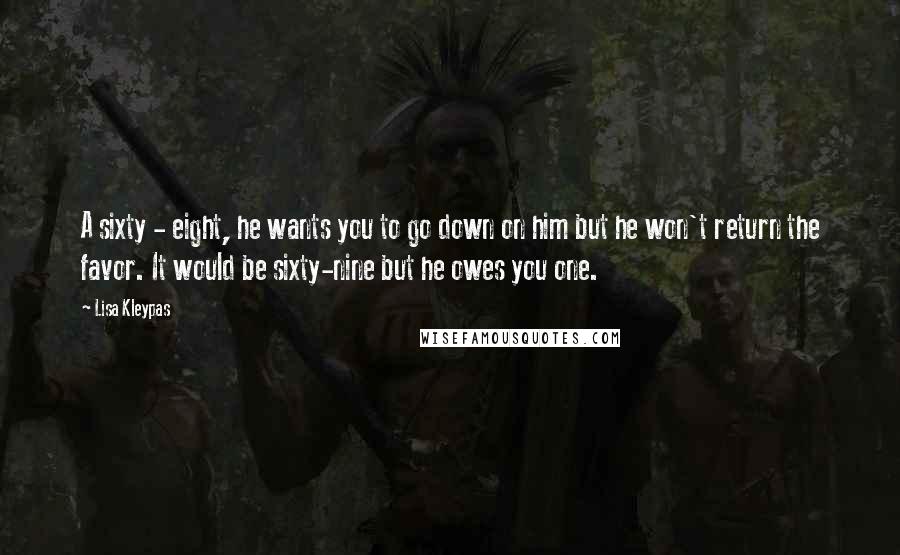 Lisa Kleypas Quotes: A sixty - eight, he wants you to go down on him but he won't return the favor. It would be sixty-nine but he owes you one.