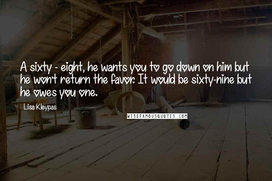 Lisa Kleypas Quotes: A sixty - eight, he wants you to go down on him but he won't return the favor. It would be sixty-nine but he owes you one.