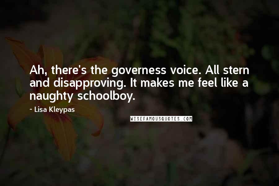 Lisa Kleypas Quotes: Ah, there's the governess voice. All stern and disapproving. It makes me feel like a naughty schoolboy.