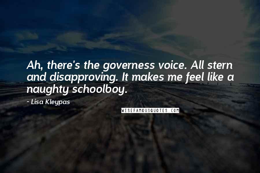 Lisa Kleypas Quotes: Ah, there's the governess voice. All stern and disapproving. It makes me feel like a naughty schoolboy.