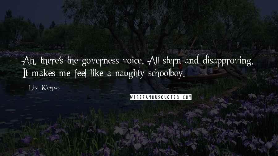 Lisa Kleypas Quotes: Ah, there's the governess voice. All stern and disapproving. It makes me feel like a naughty schoolboy.