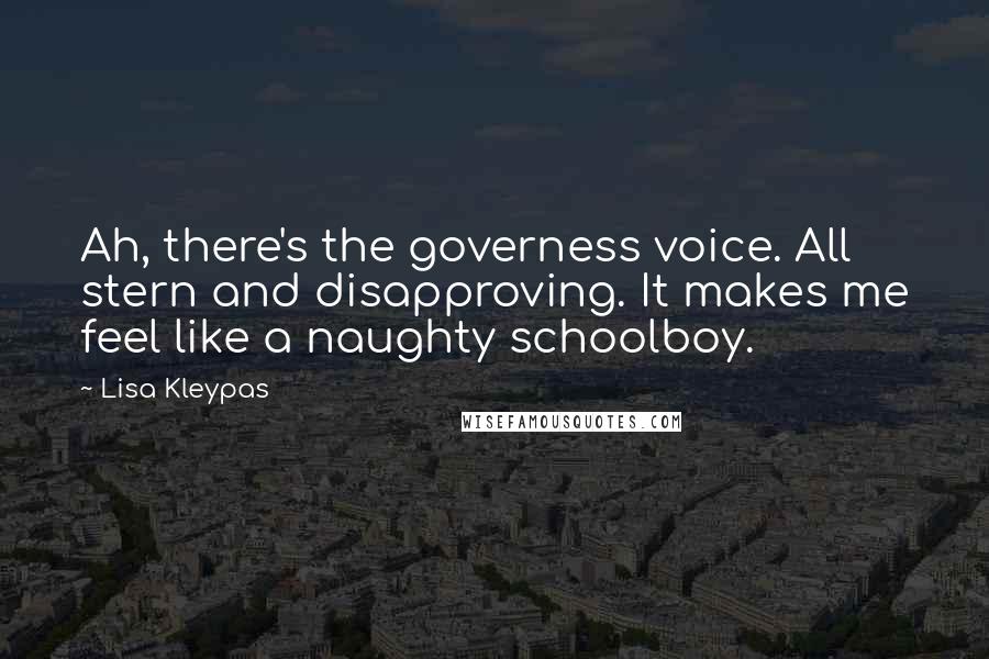 Lisa Kleypas Quotes: Ah, there's the governess voice. All stern and disapproving. It makes me feel like a naughty schoolboy.