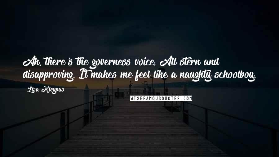 Lisa Kleypas Quotes: Ah, there's the governess voice. All stern and disapproving. It makes me feel like a naughty schoolboy.