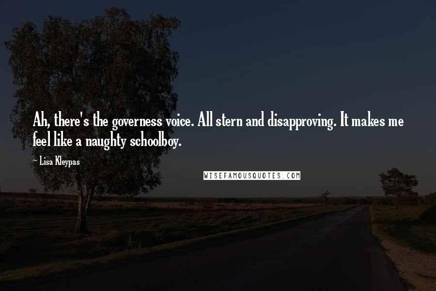 Lisa Kleypas Quotes: Ah, there's the governess voice. All stern and disapproving. It makes me feel like a naughty schoolboy.