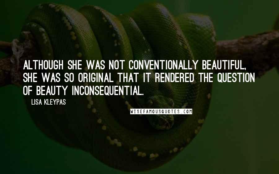 Lisa Kleypas Quotes: Although she was not conventionally beautiful, she was so original that it rendered the question of beauty inconsequential.