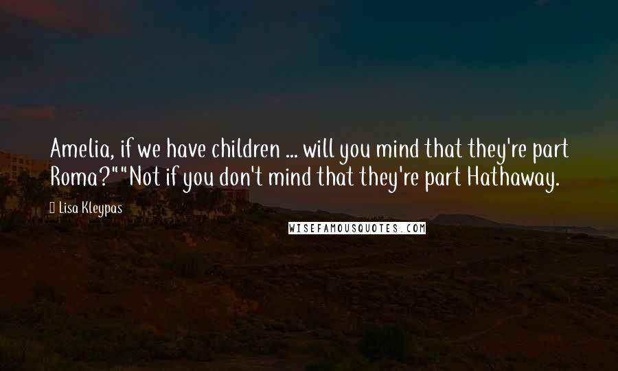 Lisa Kleypas Quotes: Amelia, if we have children ... will you mind that they're part Roma?""Not if you don't mind that they're part Hathaway.