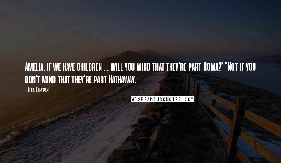 Lisa Kleypas Quotes: Amelia, if we have children ... will you mind that they're part Roma?""Not if you don't mind that they're part Hathaway.