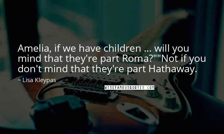 Lisa Kleypas Quotes: Amelia, if we have children ... will you mind that they're part Roma?""Not if you don't mind that they're part Hathaway.