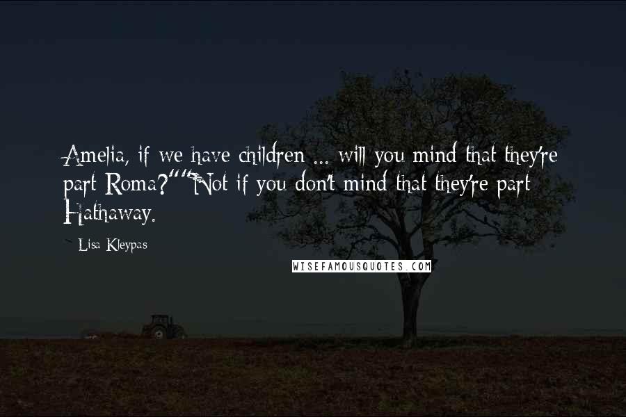 Lisa Kleypas Quotes: Amelia, if we have children ... will you mind that they're part Roma?""Not if you don't mind that they're part Hathaway.