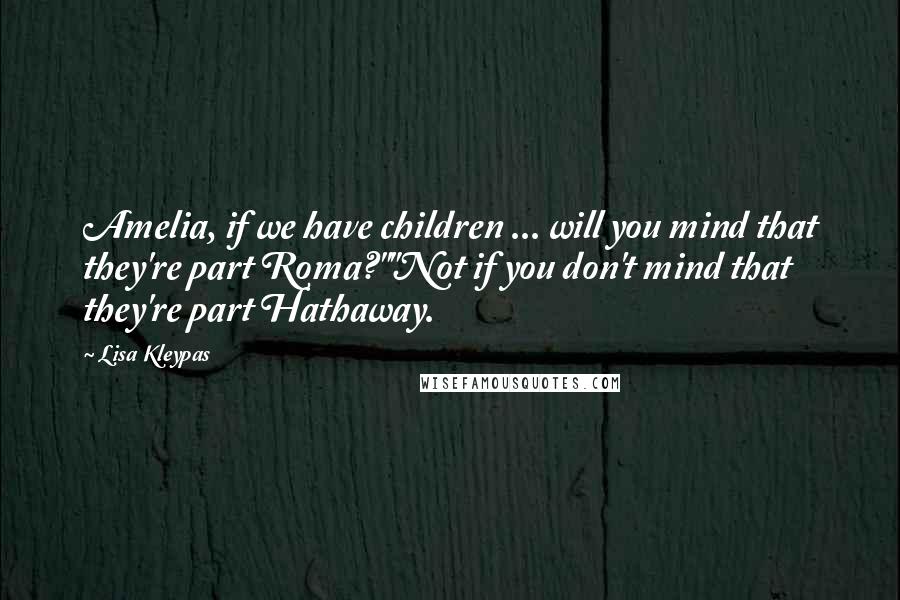 Lisa Kleypas Quotes: Amelia, if we have children ... will you mind that they're part Roma?""Not if you don't mind that they're part Hathaway.