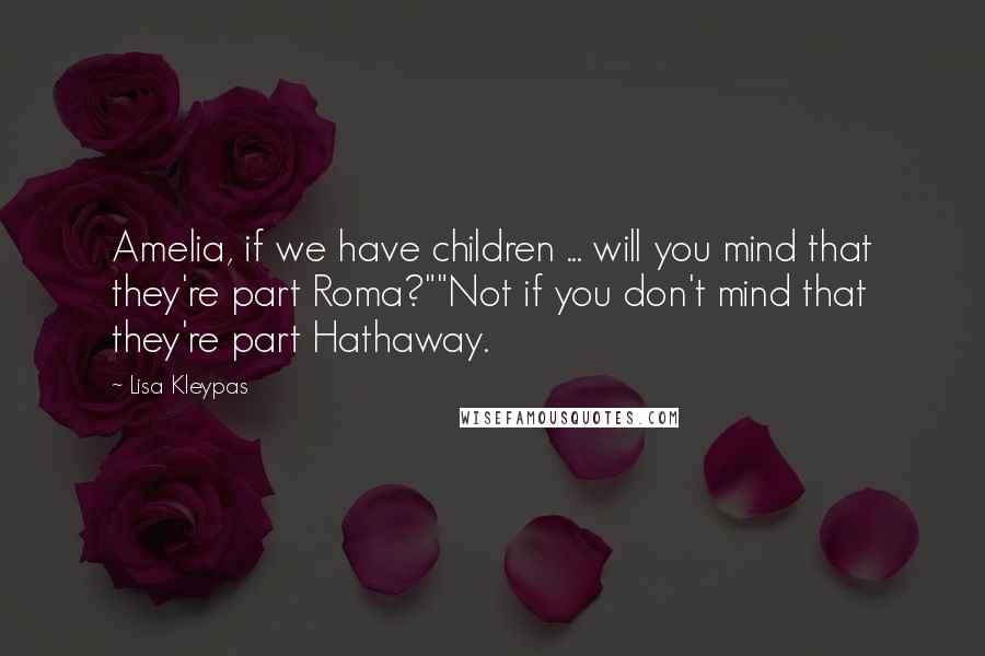 Lisa Kleypas Quotes: Amelia, if we have children ... will you mind that they're part Roma?""Not if you don't mind that they're part Hathaway.