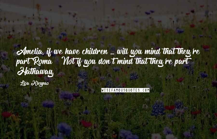 Lisa Kleypas Quotes: Amelia, if we have children ... will you mind that they're part Roma?""Not if you don't mind that they're part Hathaway.