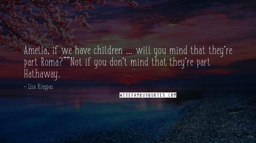 Lisa Kleypas Quotes: Amelia, if we have children ... will you mind that they're part Roma?""Not if you don't mind that they're part Hathaway.