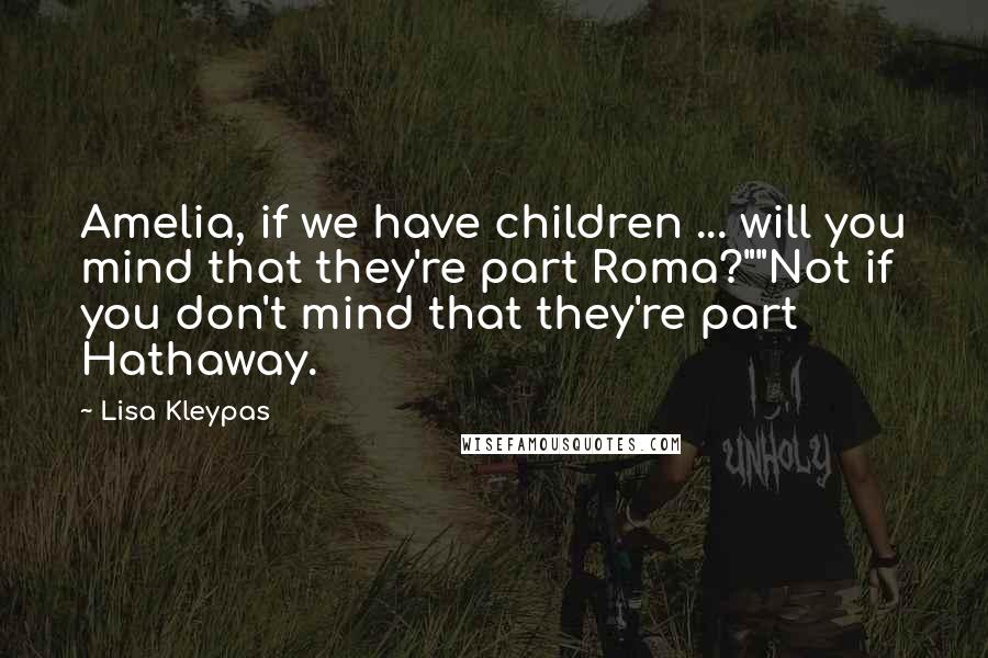 Lisa Kleypas Quotes: Amelia, if we have children ... will you mind that they're part Roma?""Not if you don't mind that they're part Hathaway.