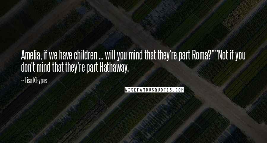 Lisa Kleypas Quotes: Amelia, if we have children ... will you mind that they're part Roma?""Not if you don't mind that they're part Hathaway.