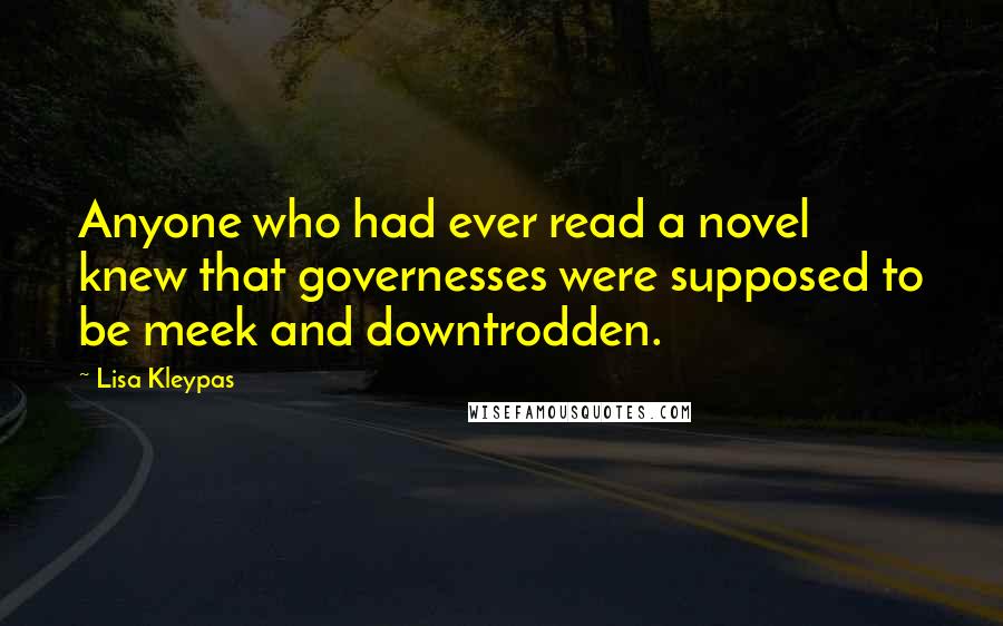 Lisa Kleypas Quotes: Anyone who had ever read a novel knew that governesses were supposed to be meek and downtrodden.
