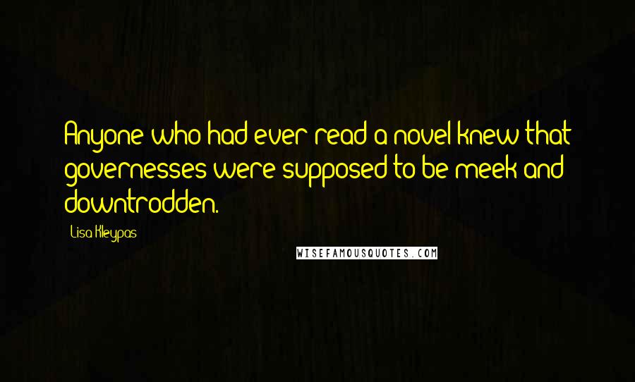 Lisa Kleypas Quotes: Anyone who had ever read a novel knew that governesses were supposed to be meek and downtrodden.