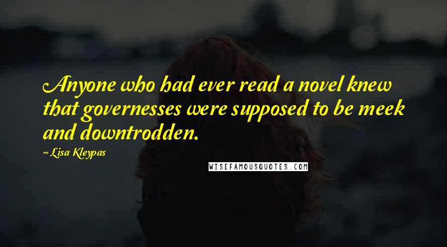 Lisa Kleypas Quotes: Anyone who had ever read a novel knew that governesses were supposed to be meek and downtrodden.