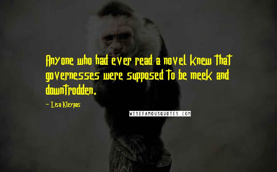 Lisa Kleypas Quotes: Anyone who had ever read a novel knew that governesses were supposed to be meek and downtrodden.