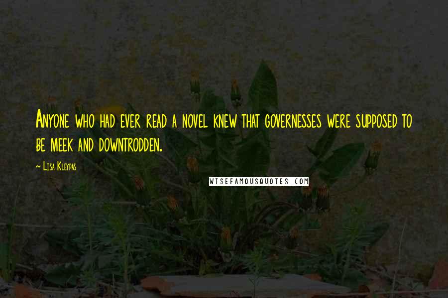 Lisa Kleypas Quotes: Anyone who had ever read a novel knew that governesses were supposed to be meek and downtrodden.