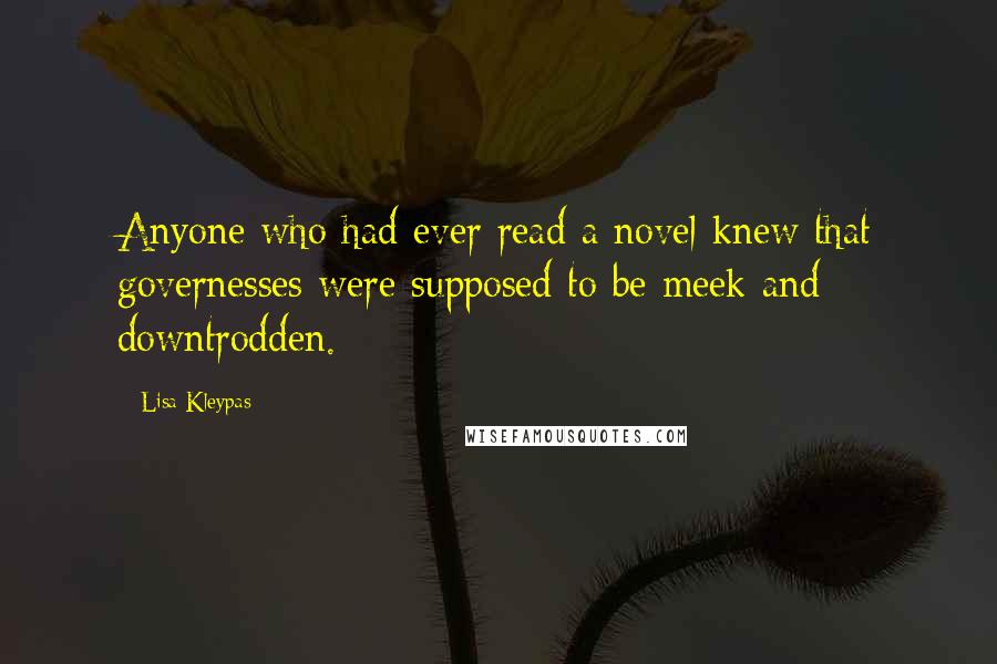 Lisa Kleypas Quotes: Anyone who had ever read a novel knew that governesses were supposed to be meek and downtrodden.