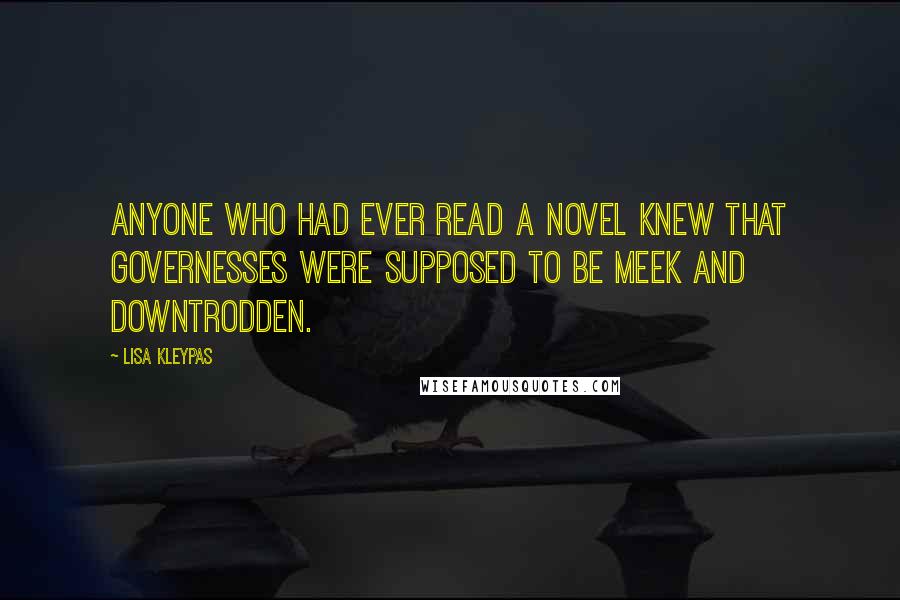 Lisa Kleypas Quotes: Anyone who had ever read a novel knew that governesses were supposed to be meek and downtrodden.