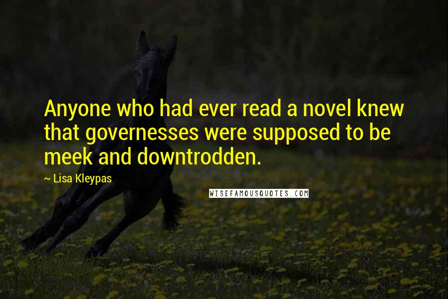 Lisa Kleypas Quotes: Anyone who had ever read a novel knew that governesses were supposed to be meek and downtrodden.
