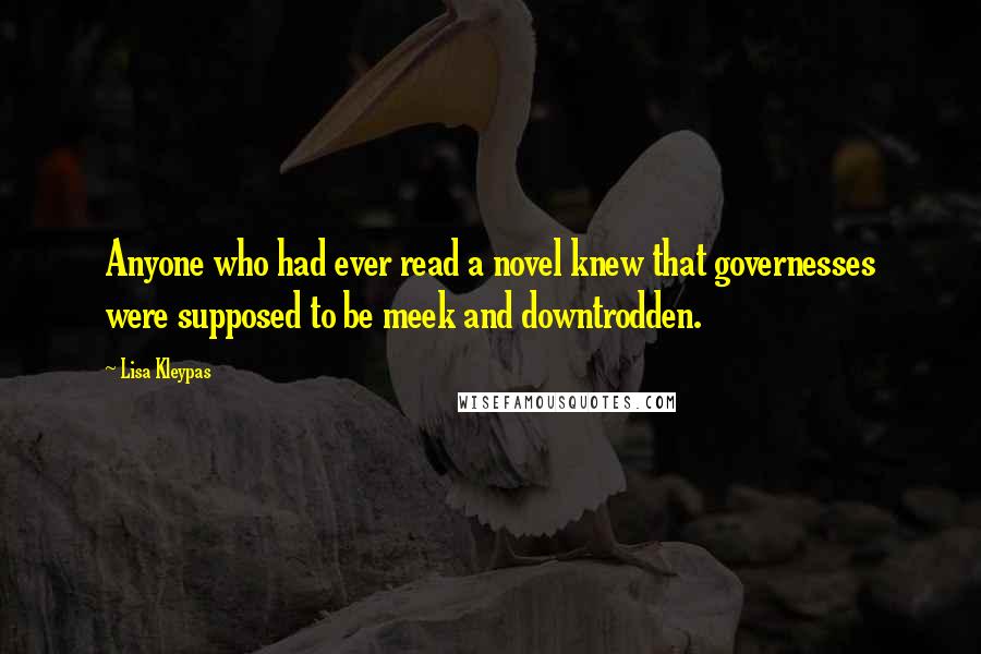 Lisa Kleypas Quotes: Anyone who had ever read a novel knew that governesses were supposed to be meek and downtrodden.