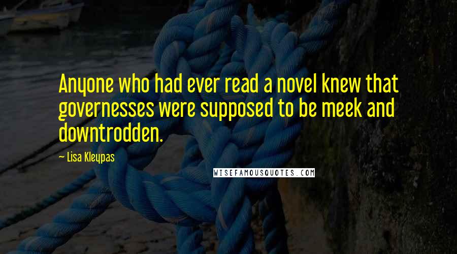 Lisa Kleypas Quotes: Anyone who had ever read a novel knew that governesses were supposed to be meek and downtrodden.