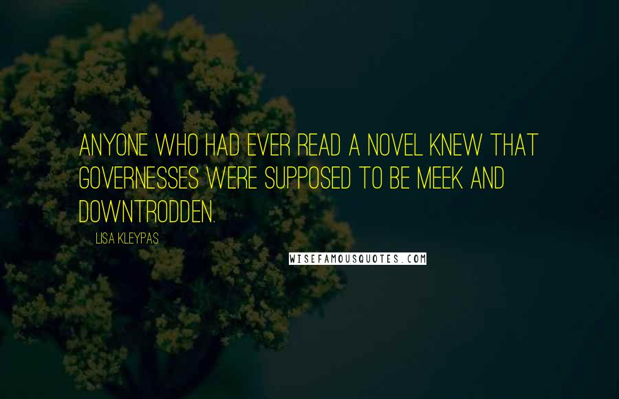 Lisa Kleypas Quotes: Anyone who had ever read a novel knew that governesses were supposed to be meek and downtrodden.